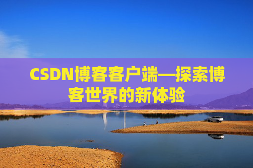 CSDN博客客户端—探索博客世界的新体验