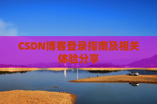 CSDN博客登录指南及相关体验分享