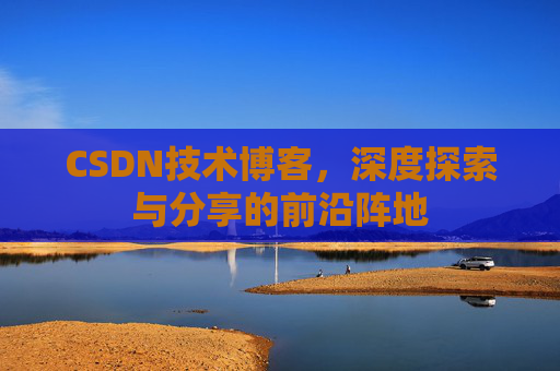 CSDN技术博客，深度探索与分享的前沿阵地